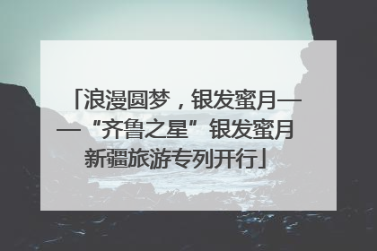 浪漫圆梦，银发蜜月——“齐鲁之星”银发蜜月新疆旅游专列开行
